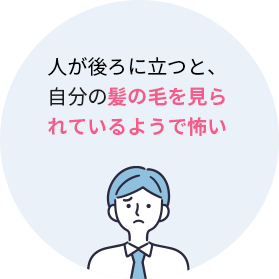 ・人が後ろに立つと、自分の髪の毛を見られているようで怖い