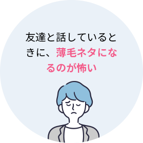 ・友達と話しているときに、薄毛ネタになるのが怖い